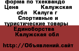 форма по тхеквандо. › Цена ­ 8 000 - Калужская обл., Калуга г. Спортивные и туристические товары » Единоборства   . Калужская обл.